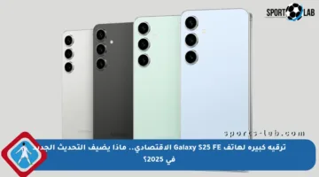 ترقية كبيرة لهاتف Galaxy S25 FE الاقتصادي.. ماذا يضيف التحديث الجديد في 2025؟